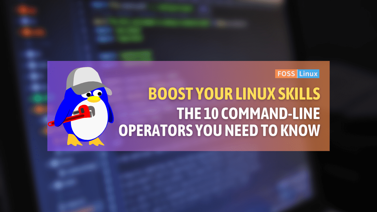 Understanding Linux Command-Line Operators: Top 10 Explained