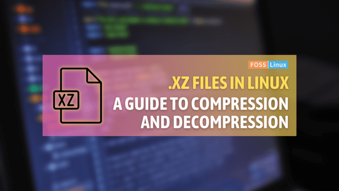 linux-101-how-to-zip-and-unzip-xz-files-foss-linux